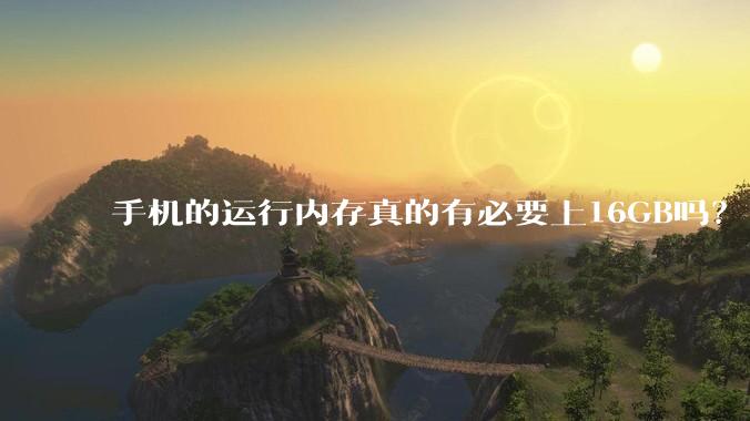 手机的运行内存真的有必要上16GB吗？