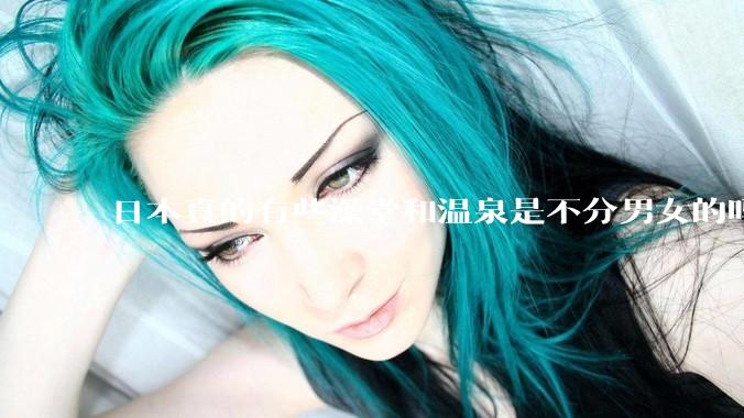 日本真的有些澡堂和温泉是不分男女的吗？有人去过不分男女的那种吗？