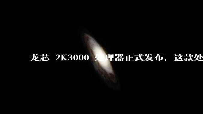 龙芯 2K3000 处理器正式发布，这款处理器的发布对国产芯片的发展意味着什么？