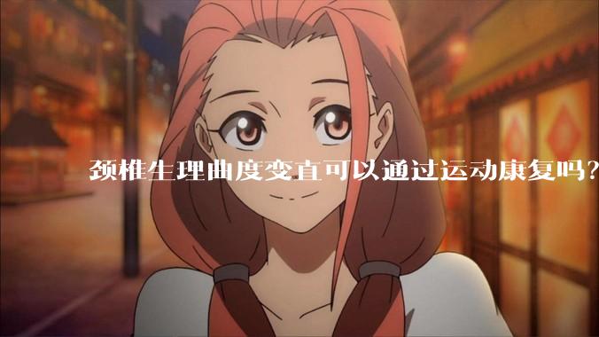 颈椎生理曲度变直可以通过运动康复吗？
