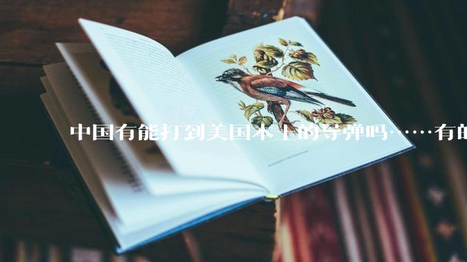 中国有能打到美国本土的导弹吗……有的话最远能打到哪里呢？