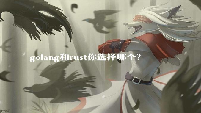 golang和rust你选择哪个？
