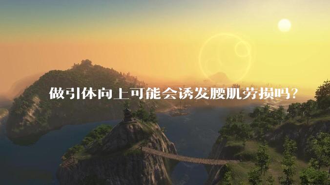 做引体向上可能会诱发腰肌劳损吗？