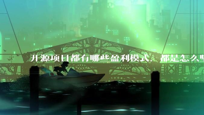 开源项目都有哪些盈利模式，都是怎么坚持下来的？