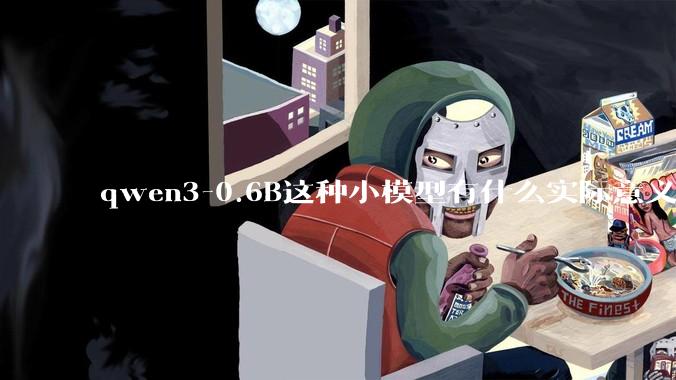 qwen3-0.6B这种小模型有什么实际意义和用途吗？
